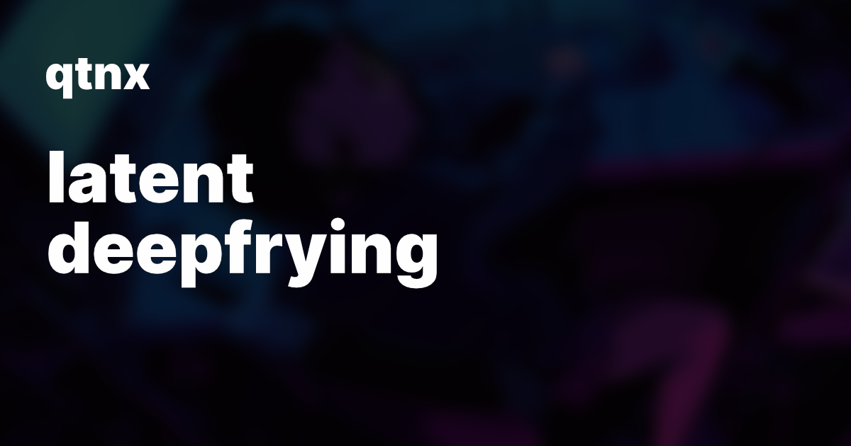 Latent deepfrying qblog